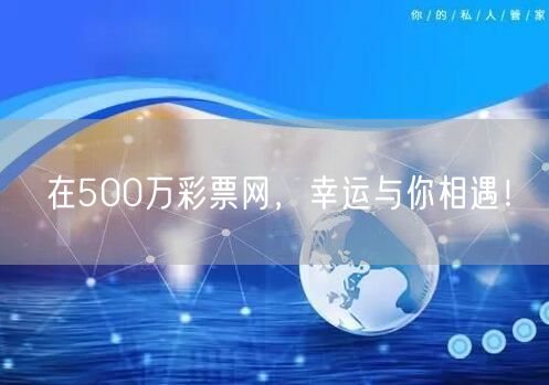 在500万彩票网，幸运与你相遇！