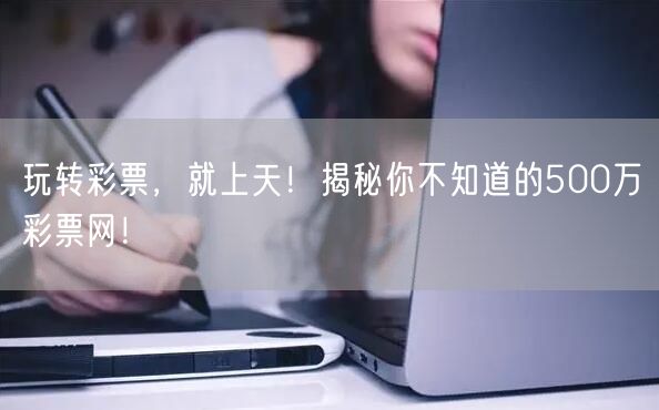 玩转彩票，就上天！揭秘你不知道的500万