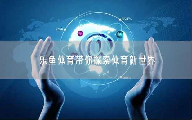 乐鱼体育带你探索体育新世界