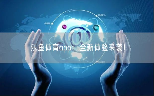 乐鱼体育app：全新体验来袭！