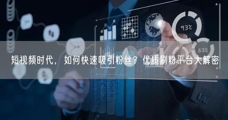 短视频时代，如何快速吸引粉丝？优质刷粉平台大解密