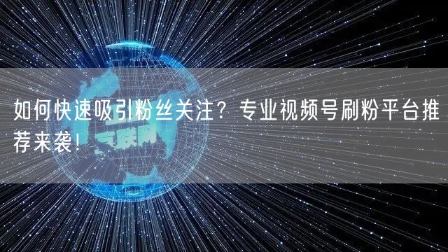 如何快速吸引粉丝关注？专业视频号刷粉平台推荐来袭！
