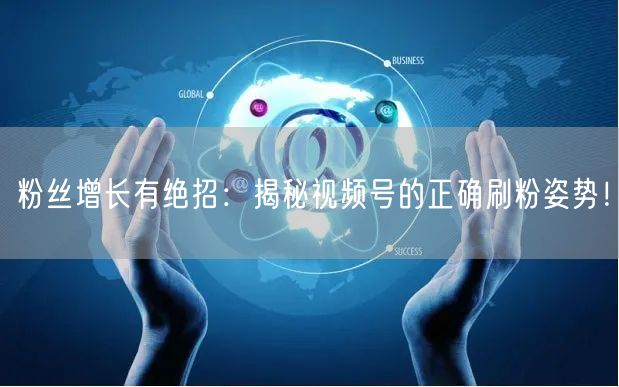 粉丝增长有绝招：揭秘视频号的正确刷粉姿势！