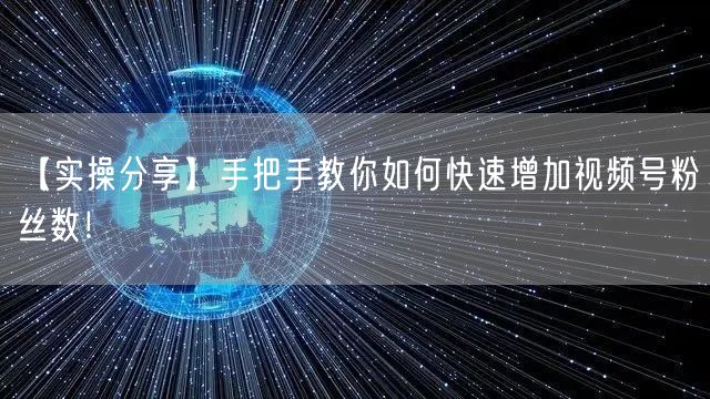 【实操分享】手把手教你如何快速增加视频号粉丝数！