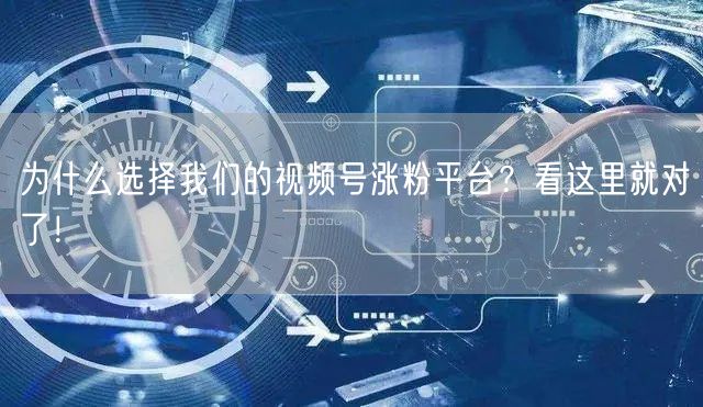 为什么选择我们的视频号涨粉平台？看这里就对了！