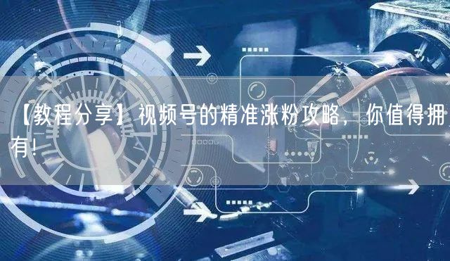 【教程分享】视频号的精准涨粉攻略，你值得拥有！