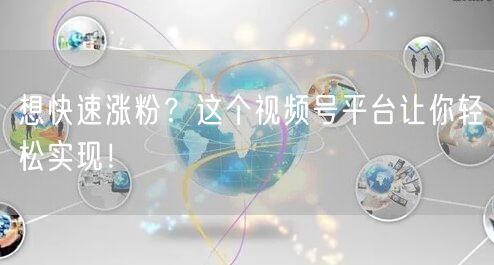 想快速涨粉？这个视频号平台让你轻松实现！