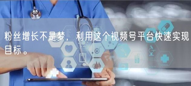 粉丝增长不是梦，利用这个视频号平台快速实现目标。