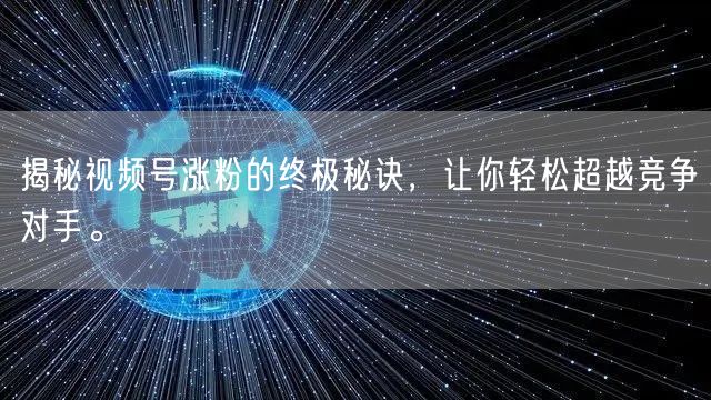 揭秘视频号涨粉的终极秘诀，让你轻松超越竞争对手。