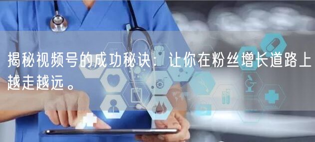 揭秘视频号的成功秘诀：让你在粉丝增长道路上越走越远。