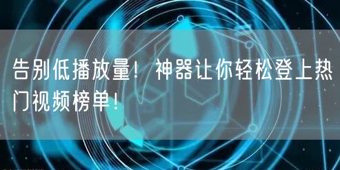 告别低播放量！神器让你轻松登上热门视频榜