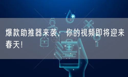 爆款助推器来袭，你的视频即将迎来春天！