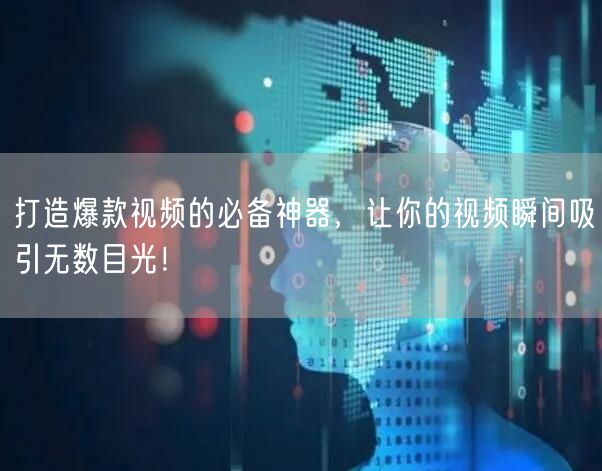 打造爆款视频的必备神器，让你的视频瞬间吸