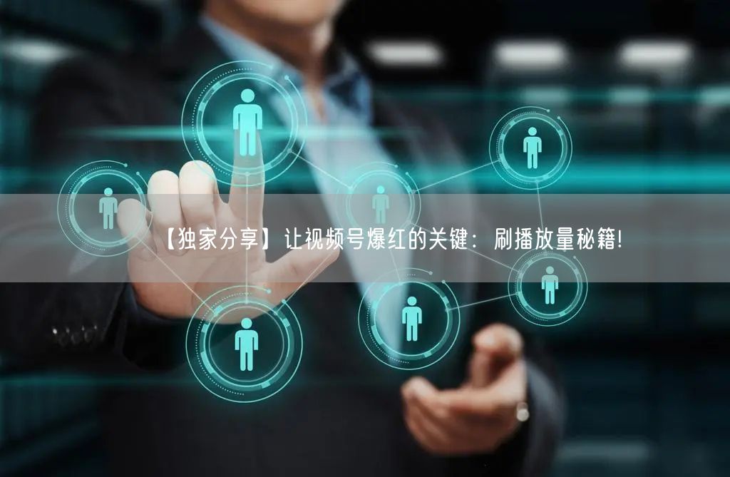 【独家分享】让视频号爆红的关键：刷播放量