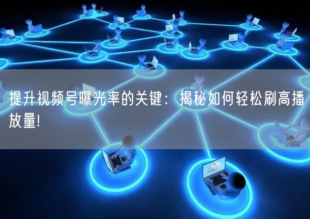 提升视频号曝光率的关键：揭秘如何轻松刷高