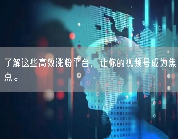 了解这些高效涨粉平台，让你的视频号成为焦