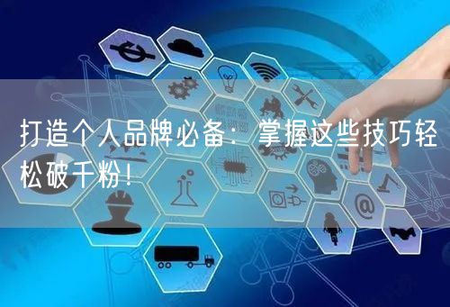 打造个人品牌必备：掌握这些技巧轻松破千粉！
