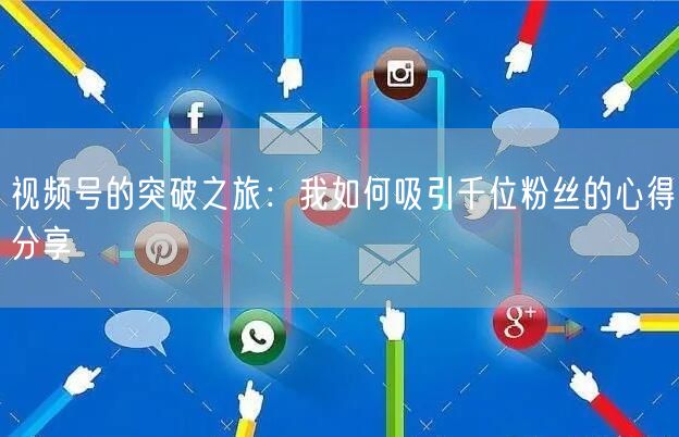 视频号的突破之旅：我如何吸引千位粉丝的心得分享