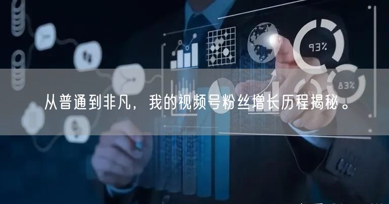 从普通到非凡，我的视频号粉丝增长历程揭秘
