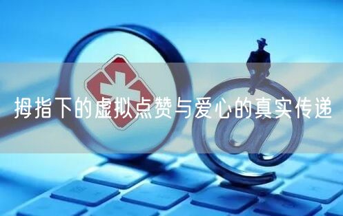 拇指下的虚拟点赞与爱心的真实传递