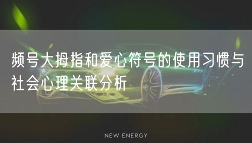 频号大拇指和爱心符号的使用习惯与社会心理关联分析